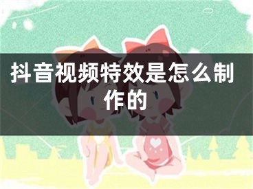 抖音视频特效是怎么制作的