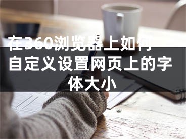 在360浏览器上如何自定义设置网页上的字体大小