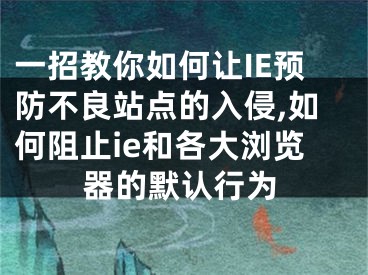 一招教你如何让IE预防不良站点的入侵,如何阻止ie和各大浏览器的默认行为