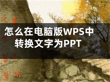 怎么在电脑版WPS中转换文字为PPT