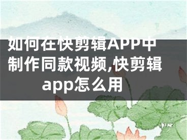 如何在快剪辑APP中制作同款视频,快剪辑app怎么用