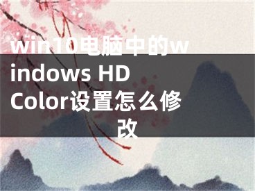 win10电脑中的windows HD Color设置怎么修改
