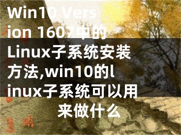 Win10 Version 1607中的Linux子系统安装方法,win10的linux子系统可以用来做什么