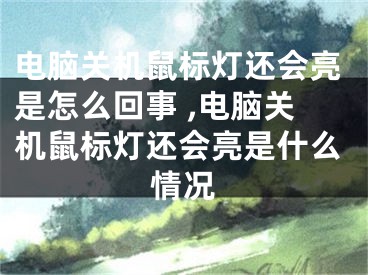 电脑关机鼠标灯还会亮是怎么回事 ,电脑关机鼠标灯还会亮是什么情况