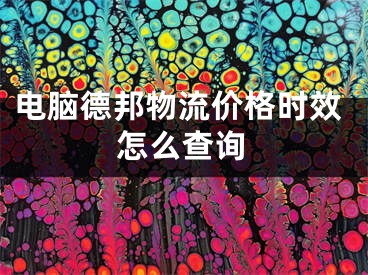 电脑德邦物流价格时效怎么查询