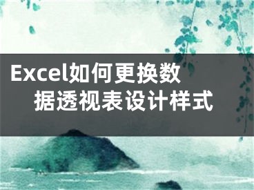 Excel如何更换数据透视表设计样式