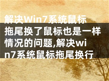 解决Win7系统鼠标拖尾换了鼠标也是一样情况的问题,解决win7系统鼠标拖尾换行