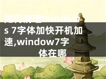 如何清理Windows 7字体加快开机加速,window7字体在哪