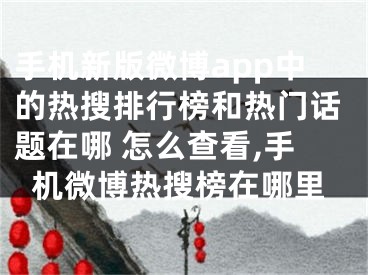 手机新版微博app中的热搜排行榜和热门话题在哪 怎么查看,手机微博热搜榜在哪里