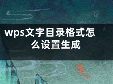 wps文字目录格式怎么设置生成