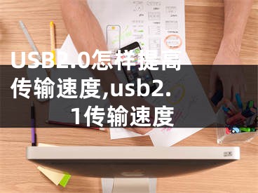 USB2.0怎样提高传输速度,usb2.1传输速度