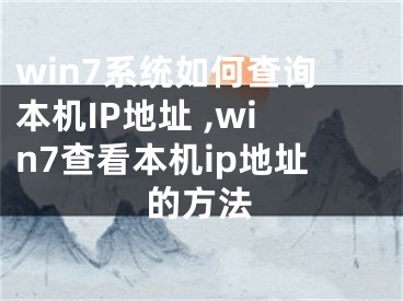 win7系统如何查询本机IP地址 ,win7查看本机ip地址的方法