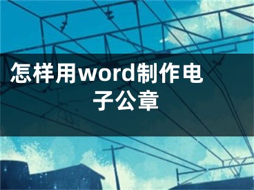 怎样用word制作电子公章
