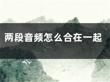 两段音频怎么合在一起