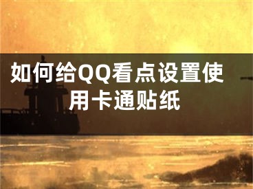 如何给QQ看点设置使用卡通贴纸