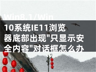 Win8.1/Win10系统IE11浏览器底部出现"只显示安全内容"对话框怎么办