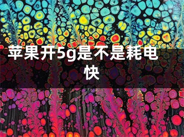 苹果开5g是不是耗电快