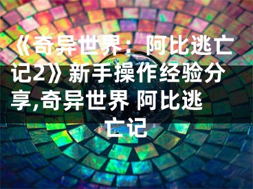 《奇异世界：阿比逃亡记2》新手操作经验分享,奇异世界 阿比逃亡记