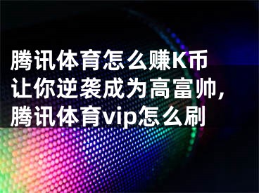 腾讯体育怎么赚K币 让你逆袭成为高富帅,腾讯体育vip怎么刷
