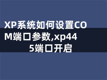 XP系统如何设置COM端口参数,xp445端口开启