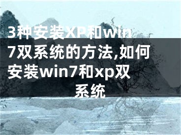 3种安装XP和win7双系统的方法,如何安装win7和xp双系统