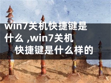 win7关机快捷键是什么 ,win7关机快捷键是什么样的