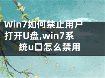 Win7如何禁止用户打开U盘,win7系统u口怎么禁用