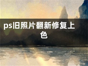 ps旧照片翻新修复上色