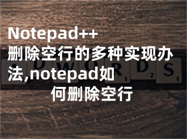 Notepad++ 删除空行的多种实现办法,notepad如何删除空行