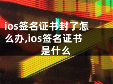 ios签名证书封了怎么办,ios签名证书是什么