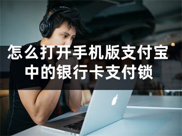 怎么打开手机版支付宝中的银行卡支付锁