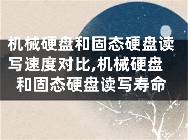 机械硬盘和固态硬盘读写速度对比,机械硬盘和固态硬盘读写寿命