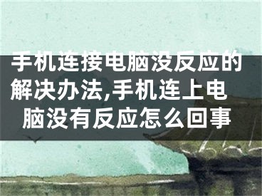 手机连接电脑没反应的解决办法,手机连上电脑没有反应怎么回事