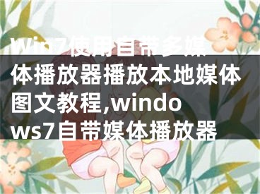 Win7使用自带多媒体播放器播放本地媒体图文教程,windows7自带媒体播放器