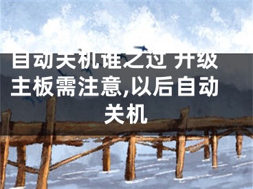 自动关机谁之过 升级主板需注意,以后自动关机