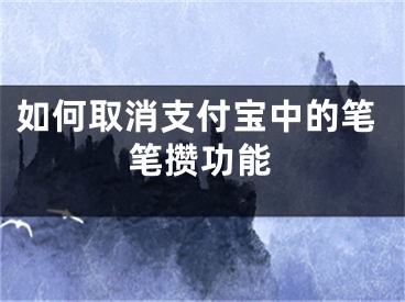 如何取消支付宝中的笔笔攒功能