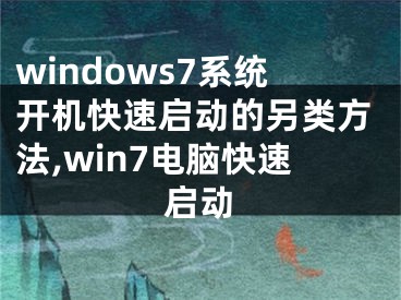 windows7系统开机快速启动的另类方法,win7电脑快速启动