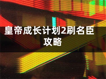 皇帝成长计划2刷名臣攻略
