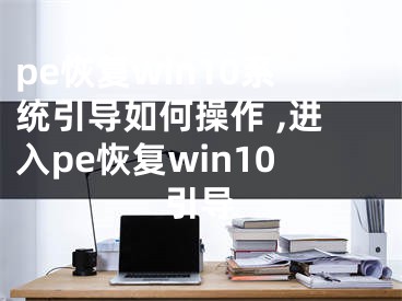 pe恢复win10系统引导如何操作 ,进入pe恢复win10引导