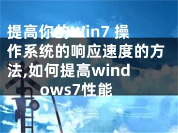 提高你的Win7 操作系统的响应速度的方法,如何提高windows7性能