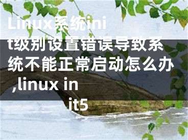 Linux系统init级别设置错误导致系统不能正常启动怎么办 ,linux init5