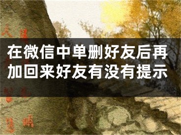 在微信中单删好友后再加回来好友有没有提示