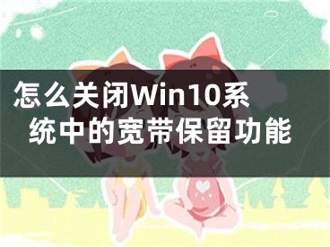 怎么关闭Win10系统中的宽带保留功能