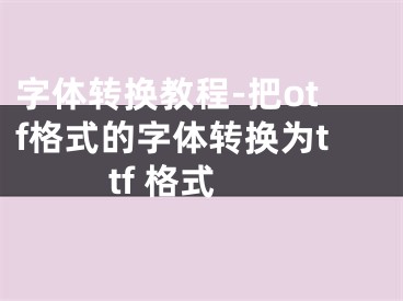 字体转换教程-把otf格式的字体转换为ttf 格式