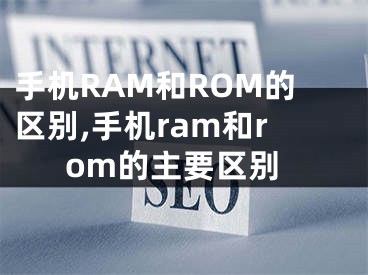 手机RAM和ROM的区别,手机ram和rom的主要区别