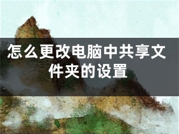 怎么更改电脑中共享文件夹的设置