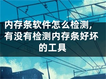 内存条软件怎么检测,有没有检测内存条好坏的工具