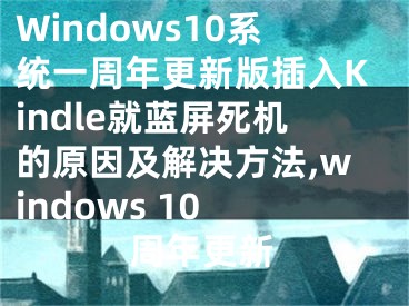 Windows10系统一周年更新版插入Kindle就蓝屏死机的原因及解决方法,windows 10 周年更新