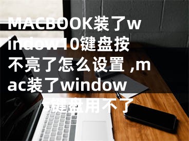 MACBOOK装了window10键盘按不亮了怎么设置 ,mac装了windows键盘用不了
