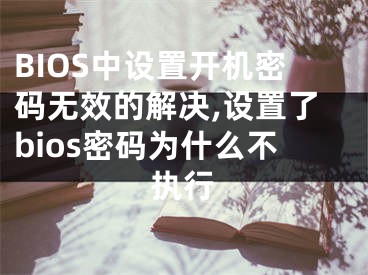 BIOS中设置开机密码无效的解决,设置了bios密码为什么不执行